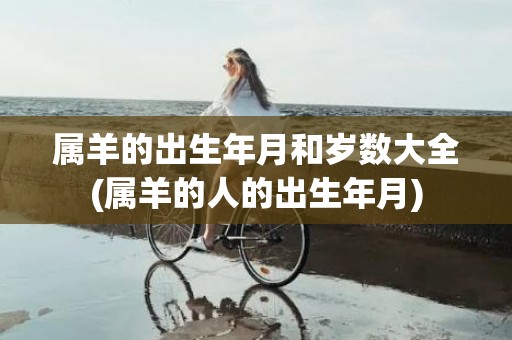 属羊的出生年月和岁数大全(属羊的人的出生年月)