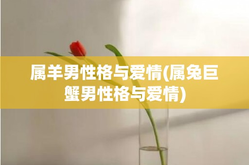 属羊男性格与爱情(属兔巨蟹男性格与爱情)