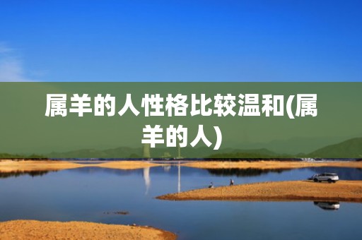 属羊的人性格比较温和(属羊的人)