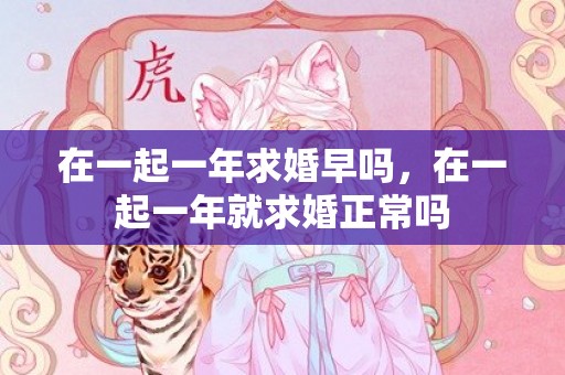 在一起一年求婚早吗，在一起一年就求婚正常吗
