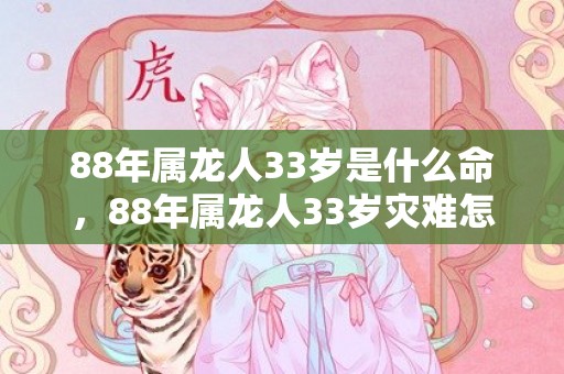 88年属龙人33岁是什么命，88年属龙人33岁灾难怎么避 谨言慎行