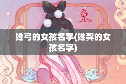 姓弓的女孩名字(姓龚的女孩名字)
