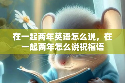 在一起两年英语怎么说，在一起两年怎么说祝福语