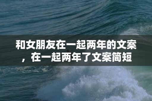 和女朋友在一起两年的文案，在一起两年了文案简短