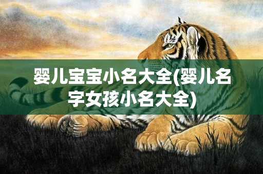 婴儿宝宝小名大全(婴儿名字女孩小名大全)