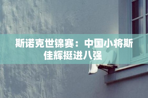斯诺克世锦赛：中国小将斯佳辉挺进八强 