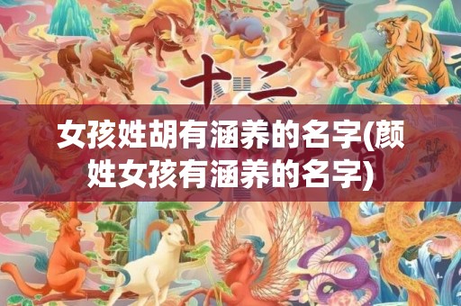 女孩姓胡有涵养的名字(颜姓女孩有涵养的名字)