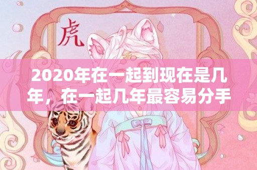 2020年在一起到现在是几年，在一起几年最容易分手