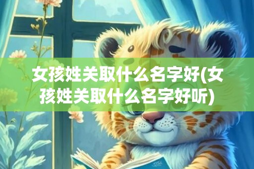 女孩姓关取什么名字好(女孩姓关取什么名字好听)