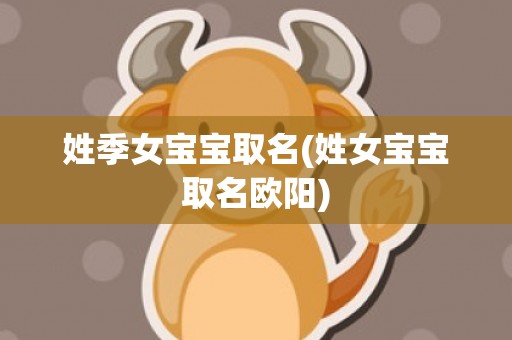 姓季女宝宝取名(姓女宝宝取名欧阳)