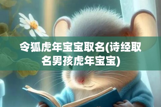 令狐虎年宝宝取名(诗经取名男孩虎年宝宝)