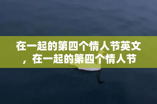 在一起的第四个情人节英文，在一起的第四个情人节