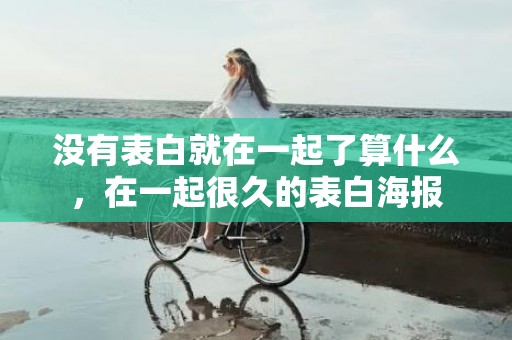 没有表白就在一起了算什么，在一起很久的表白海报