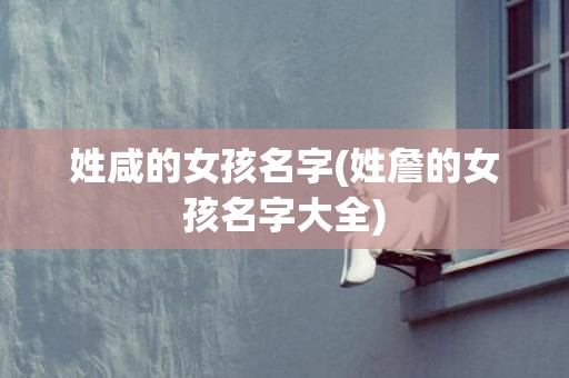 姓咸的女孩名字(姓詹的女孩名字大全)