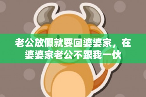 老公放假就要回婆婆家，在婆婆家老公不跟我一伙