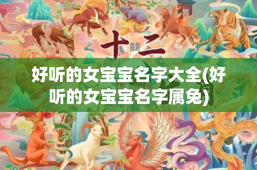 好听的女宝宝名字大全(好听的女宝宝名字属兔)