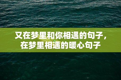 又在梦里和你相遇的句子，在梦里相遇的暖心句子