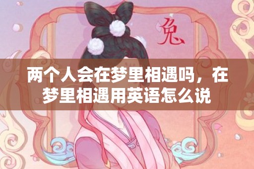 两个人会在梦里相遇吗，在梦里相遇用英语怎么说
