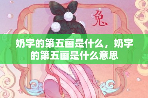 奶字的第五画是什么，奶字的第五画是什么意思