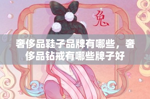 奢侈品鞋子品牌有哪些，奢侈品钻戒有哪些牌子好