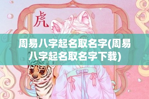 周易八字起名取名字(周易八字起名取名字下载)