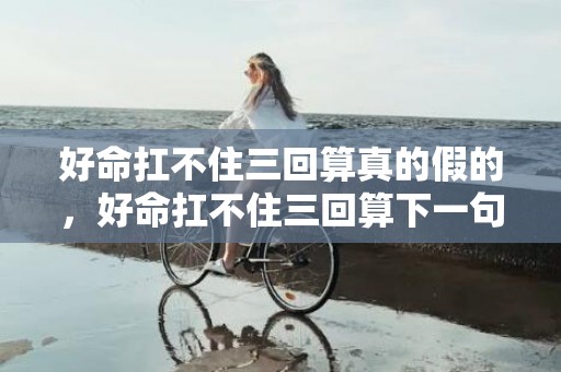 好命扛不住三回算真的假的，好命扛不住三回算下一句吗