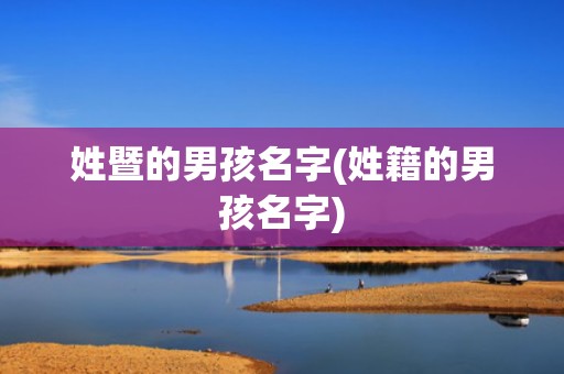 姓暨的男孩名字(姓籍的男孩名字)
