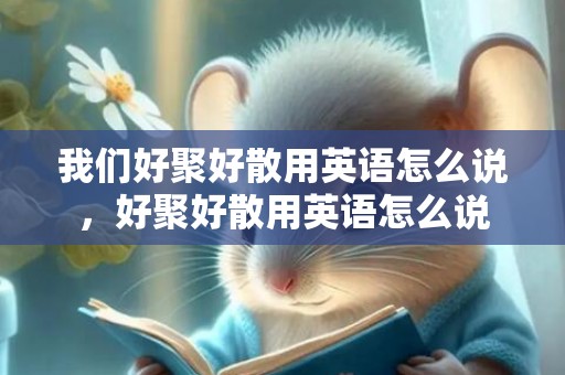 我们好聚好散用英语怎么说，好聚好散用英语怎么说