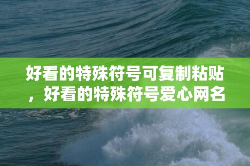 好看的特殊符号可复制粘贴，好看的特殊符号爱心网名