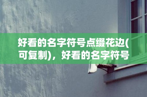 好看的名字符号点缀花边(可复制)，好看的名字符号点缀爱心