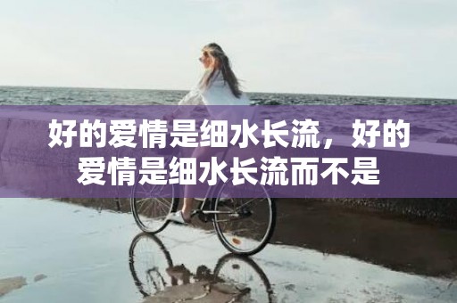 好的爱情是细水长流，好的爱情是细水长流而不是