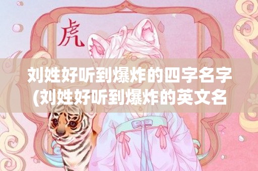 刘姓好听到爆炸的四字名字(刘姓好听到爆炸的英文名字)