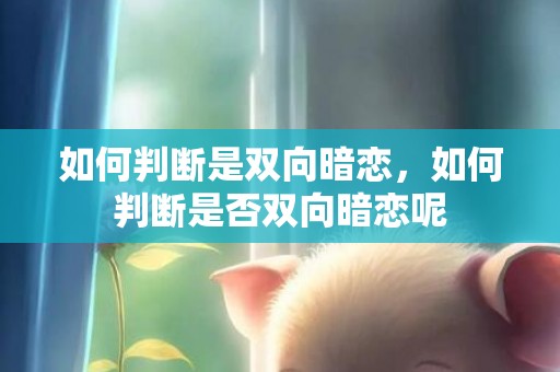 如何判断是双向暗恋，如何判断是否双向暗恋呢