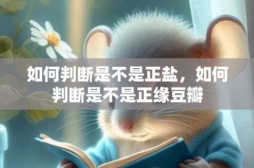 如何判断是不是正盐，如何判断是不是正缘豆瓣