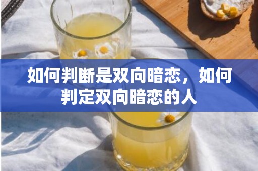 如何判断是双向暗恋，如何判定双向暗恋的人