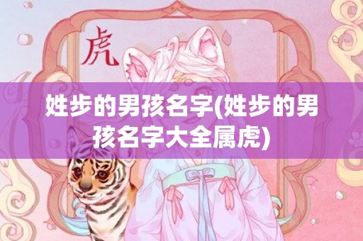 姓步的男孩名字(姓步的男孩名字大全属虎)