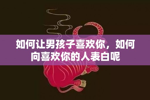 如何让男孩子喜欢你，如何向喜欢你的人表白呢