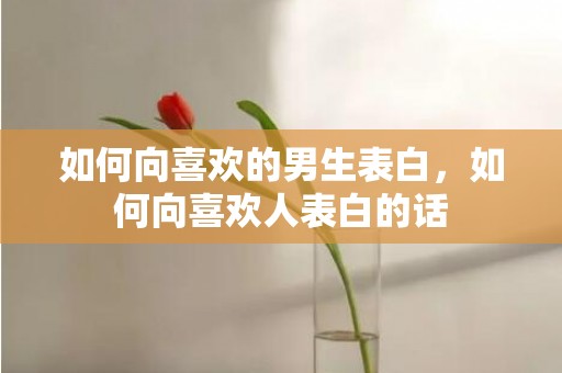 如何向喜欢的男生表白，如何向喜欢人表白的话