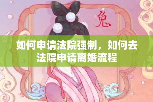如何申请法院强制，如何去法院申请离婚流程