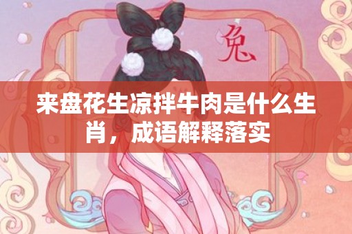 来盘花生凉拌牛肉是什么生肖，成语解释落实