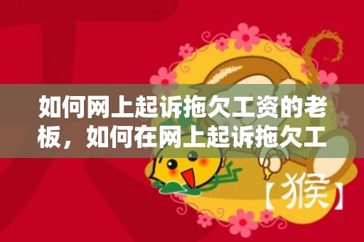 如何网上起诉拖欠工资的老板，如何在网上起诉拖欠工资