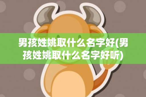 男孩姓姚取什么名字好(男孩姓姚取什么名字好听)