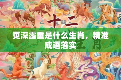 更深露重是什么生肖，精准成语落实