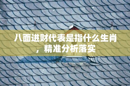 八面进财代表是指什么生肖，精准分析落实