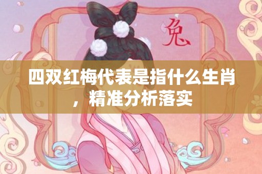 四双红梅代表是指什么生肖，精准分析落实