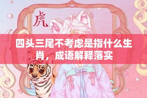 四头三尾不考虑是指什么生肖，成语解释落实