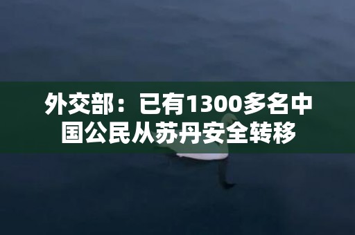 外交部：已有1300多名中国公民从苏丹安全转移