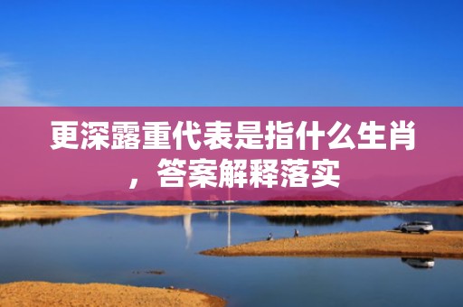 更深露重代表是指什么生肖，答案解释落实