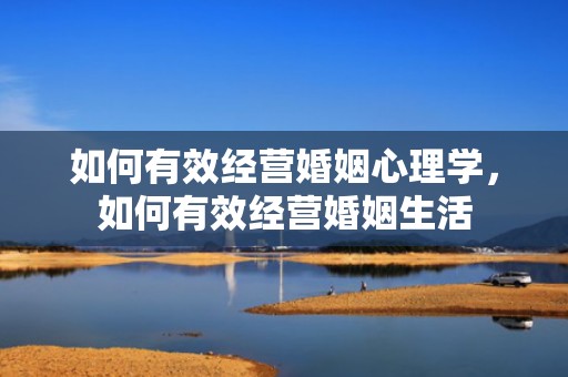 如何有效经营婚姻心理学，如何有效经营婚姻生活
