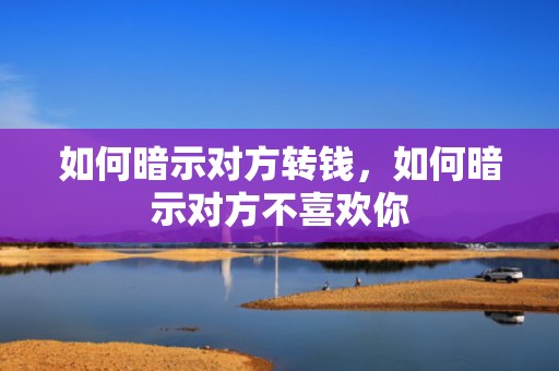 如何暗示对方转钱，如何暗示对方不喜欢你